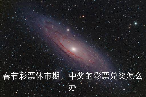 春節(jié)彩票休市期，中獎的彩票兌獎怎么辦