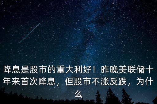 降息是股市的重大利好！昨晚美聯(lián)儲十年來首次降息，但股市不漲反跌，為什么