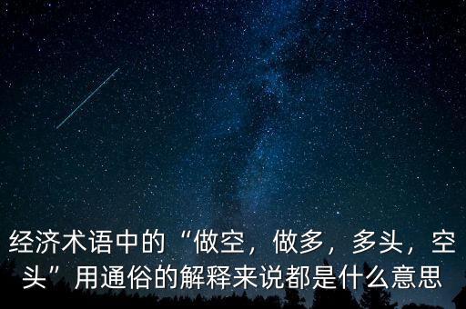 經(jīng)濟術(shù)語中的“做空，做多，多頭，空頭”用通俗的解釋來說都是什么意思