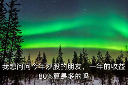 我想問問今年炒股的朋友，一年的收益80%算是多的嗎