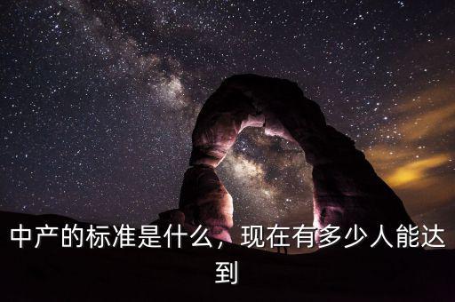 中產(chǎn)的標(biāo)準(zhǔn)是什么，現(xiàn)在有多少人能達到