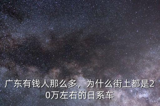 廣東有錢人那么多，為什么街上都是20萬左右的日系車
