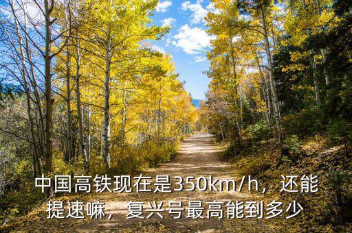 中國高鐵現(xiàn)在是350km/h，還能提速嘛，復(fù)興號最高能到多少