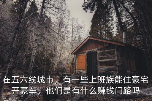 在五六線城市，有一些上班族能住豪宅開豪車，他們是有什么賺錢門路嗎