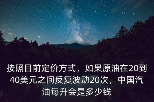 按照目前定價(jià)方式，如果原油在20到40美元之間反復(fù)波動(dòng)20次，中國(guó)汽油每升會(huì)是多少錢(qián)