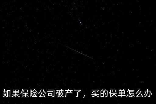 如果保險(xiǎn)公司破產(chǎn)了，買的保單怎么辦
