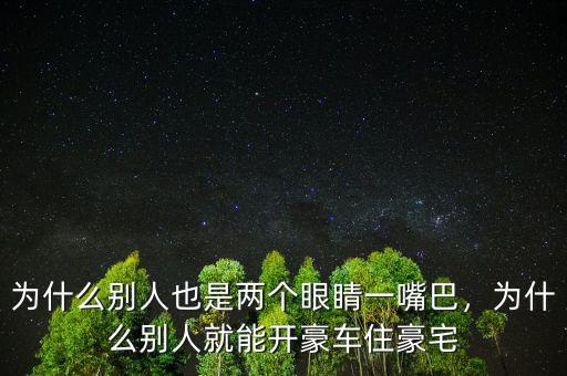 為什么別人也是兩個(gè)眼睛一嘴巴，為什么別人就能開豪車住豪宅