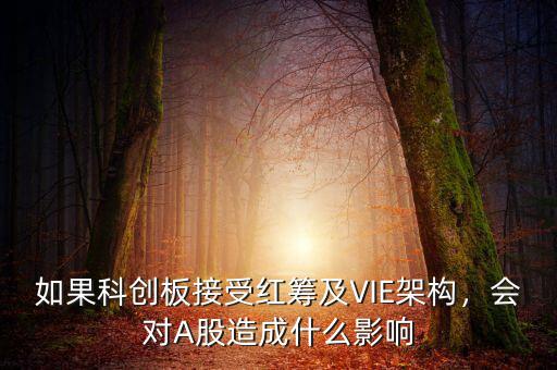 如果科創(chuàng)板接受紅籌及VIE架構(gòu)，會(huì)對(duì)A股造成什么影響