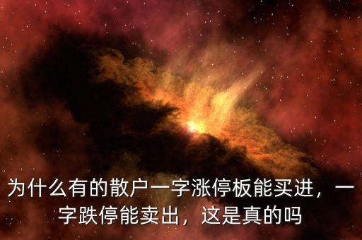 為什么有的散戶一字漲停板能買進(jìn)，一字跌停能賣出，這是真的嗎