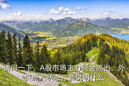 請(qǐng)問(wèn)一下，A股市場(chǎng)主力資金流出，外資流入狀態(tài)，能說(shuō)明什么