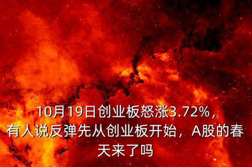 10月19日創(chuàng)業(yè)板怒漲3.72%，有人說反彈先從創(chuàng)業(yè)板開始，A股的春天來了嗎