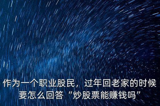 作為一個(gè)職業(yè)股民，過年回老家的時(shí)候要怎么回答“炒股票能賺錢嗎”