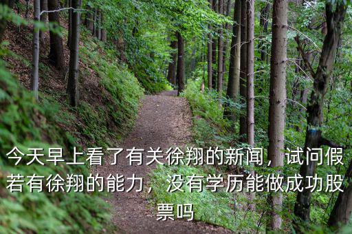 今天早上看了有關(guān)徐翔的新聞，試問假若有徐翔的能力，沒有學(xué)歷能做成功股票嗎