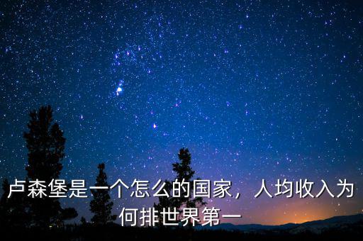 盧森堡是一個怎么的國家，人均收入為何排世界第一