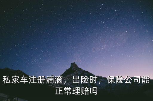 私家車注冊滴滴，出險時，保險公司能正常理賠嗎