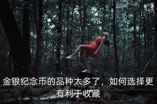 金銀紀(jì)念幣的品種太多了，如何選擇更有利于收藏