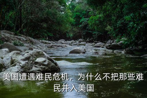 美國遭遇難民危機，為什么不把那些難民并入美國