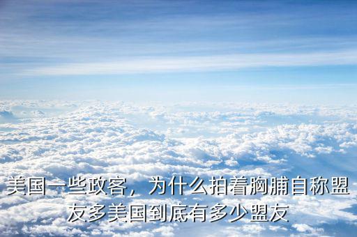 美國一些政客，為什么拍著胸脯自稱盟友多美國到底有多少盟友