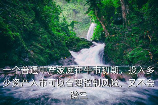 一個(gè)普通中產(chǎn)家庭在牛市初期，投入多少資產(chǎn)入市可以合理控制風(fēng)險(xiǎn)，又不會(huì)踏空