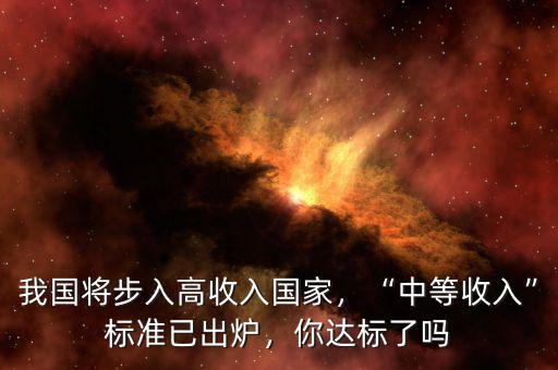 我國將步入高收入國家，“中等收入”標(biāo)準(zhǔn)已出爐，你達(dá)標(biāo)了嗎
