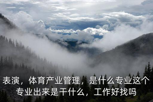 表演，體育產(chǎn)業(yè)管理，是什么專業(yè)這個專業(yè)出來是干什么，工作好找嗎