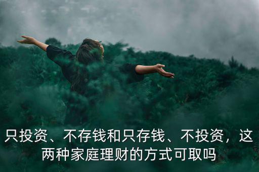 只投資、不存錢和只存錢、不投資，這兩種家庭理財?shù)姆绞娇扇? class=