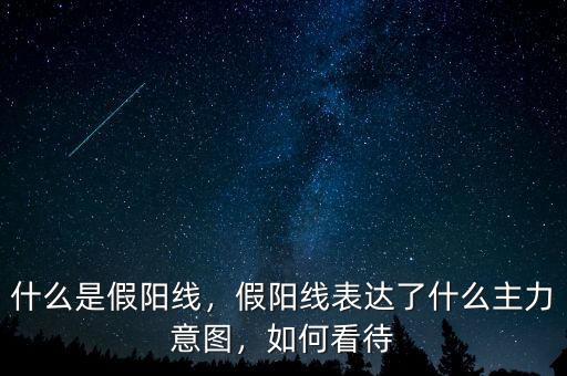 什么是假陽線，假陽線表達(dá)了什么主力意圖，如何看待
