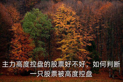 主力高度控盤(pán)的股票好不好，如何判斷一只股票被高度控盤(pán)