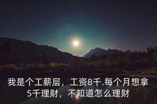 我是個工薪層，工資8千.每個月想拿5千理財，不知道怎么理財