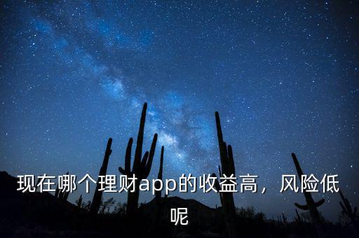 現(xiàn)在哪個理財app的收益高，風(fēng)險低呢