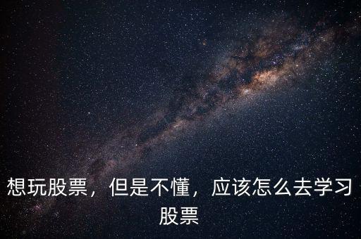 想玩股票，但是不懂，應該怎么去學習股票