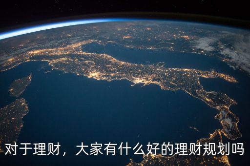 對(duì)于理財(cái)，大家有什么好的理財(cái)規(guī)劃嗎