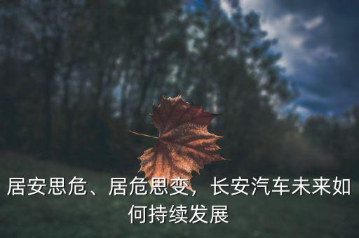 居安思危、居危思變，長安汽車未來如何持續(xù)發(fā)展