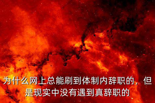 為什么網(wǎng)上總能刷到體制內(nèi)辭職的，但是現(xiàn)實(shí)中沒有遇到真辭職的
