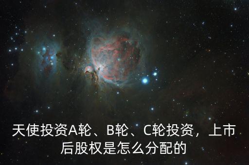 天使投資A輪、B輪、C輪投資，上市后股權(quán)是怎么分配的