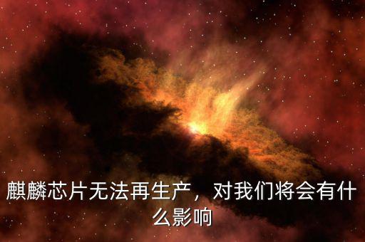 麒麟芯片無法再生產(chǎn)，對我們將會有什么影響