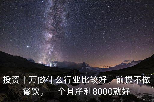 投資十萬做什么行業(yè)比較好，前提不做餐飲，一個月凈利8000就好