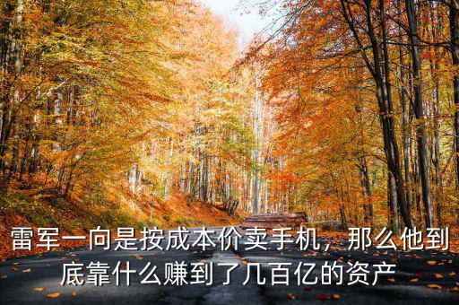 雷軍一向是按成本價賣手機，那么他到底靠什么賺到了幾百億的資產(chǎn)