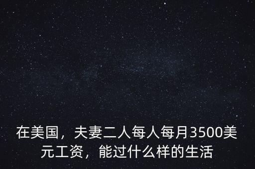 在美國(guó)，夫妻二人每人每月3500美元工資，能過(guò)什么樣的生活