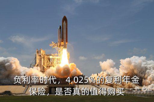 負(fù)利率時(shí)代，4.025%的復(fù)利年金保險(xiǎn)，是否真的值得購買