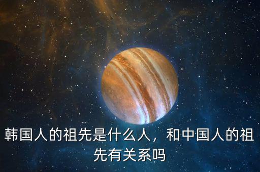韓國(guó)人的祖先是什么人，和中國(guó)人的祖先有關(guān)系嗎