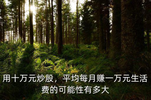 用十萬(wàn)元炒股，平均每月賺一萬(wàn)元生活費(fèi)的可能性有多大