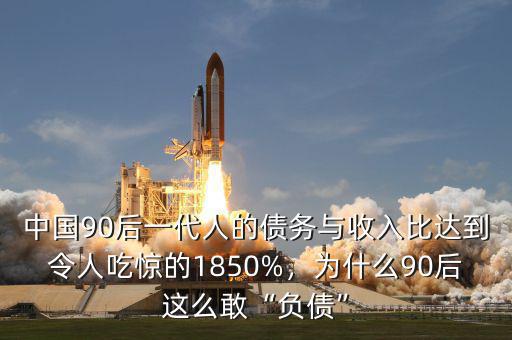 中國90后一代人的債務與收入比達到令人吃驚的1850%，為什么90后這么敢“負債”