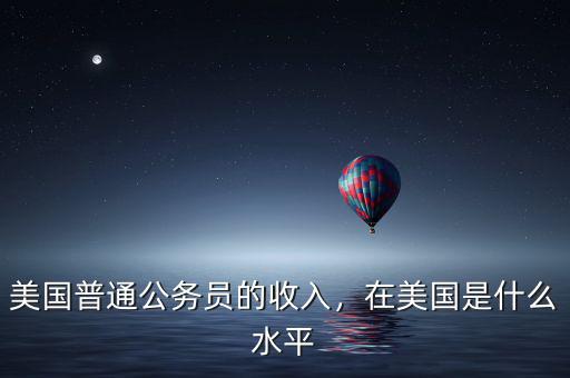 美國普通公務員的收入，在美國是什么水平