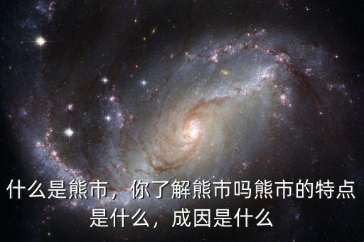 什么是熊市，你了解熊市嗎熊市的特點是什么，成因是什么