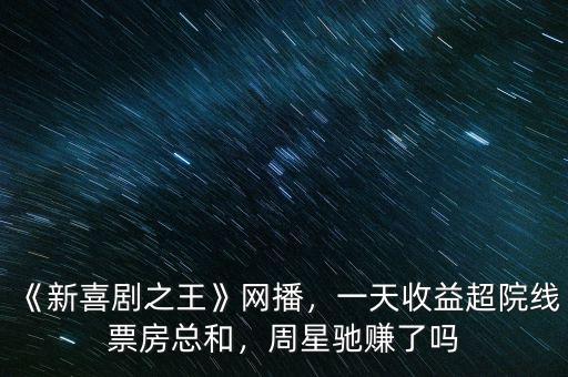 《新喜劇之王》網(wǎng)播，一天收益超院線票房總和，周星馳賺了嗎