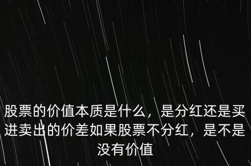 股票的價值本質(zhì)是什么，是分紅還是買進(jìn)賣出的價差如果股票不分紅，是不是沒有價值