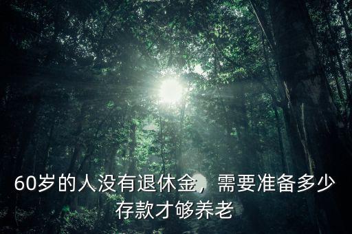 60歲的人沒有退休金，需要準備多少存款才夠養(yǎng)老