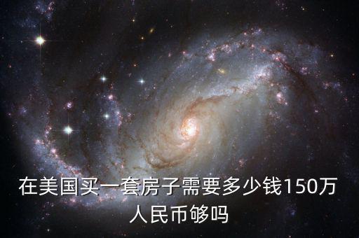 在美國(guó)買(mǎi)一套房子需要多少錢(qián)150萬(wàn)人民幣夠嗎