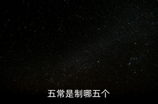 五個(gè)常態(tài)化制度是什么，五常是制哪五個(gè)
